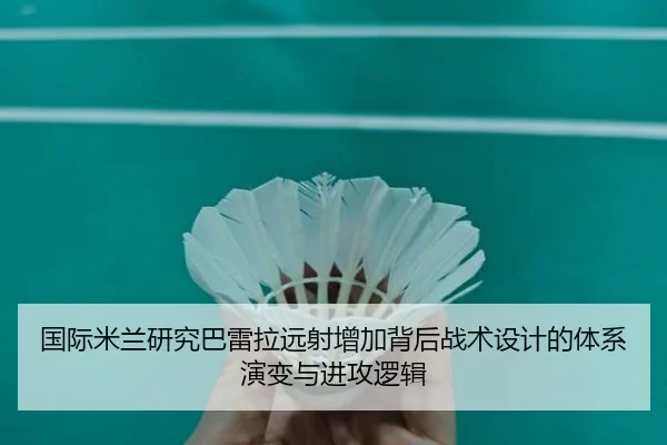 国际米兰研究巴雷拉远射增加背后战术设计的体系演变与进攻逻辑