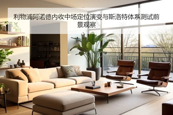 利物浦阿诺德内收中场定位演变与斯洛特体系测试前景观察