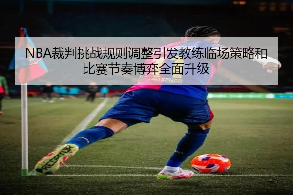 NBA裁判挑战规则调整引发教练临场策略和比赛节奏博弈全面升级