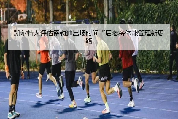 凯尔特人评估霍勒迪出场时间背后老将体能管理新思路