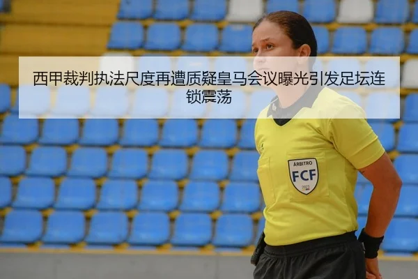 西甲裁判执法尺度再遭质疑皇马会议曝光引发足坛连锁震荡