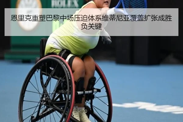 恩里克重塑巴黎中场压迫体系维蒂尼亚覆盖扩张成胜负关键