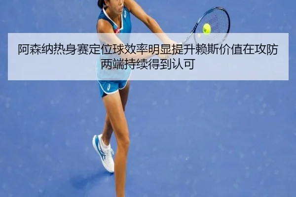 阿森纳热身赛定位球效率明显提升赖斯价值在攻防两端持续得到认可
