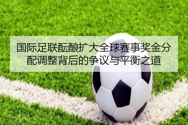 国际足联酝酿扩大全球赛事奖金分配调整背后的争议与平衡之道